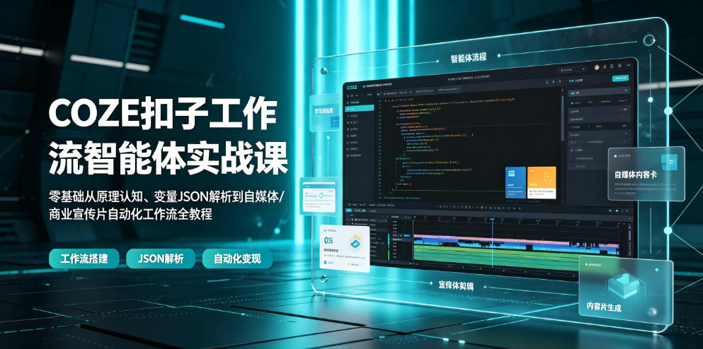 COZE扣子工作流智能体实战课｜零基础从原理认知、变量JSON解析到自媒体/商业宣传片自动化工作流全教程-怪兽网创俱乐部