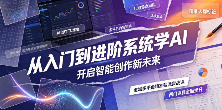 从入门到进阶系统学AI，开启智能创作新未来，两门课程，全面提升你的AI创作能力-怪兽网创俱乐部