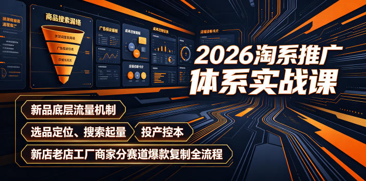 2026淘系推广体系实战课｜新品底层流量机制、选品定位、搜索起量、投产控本、新店老店工厂商家分赛道爆款复制全流程-怪兽网创俱乐部