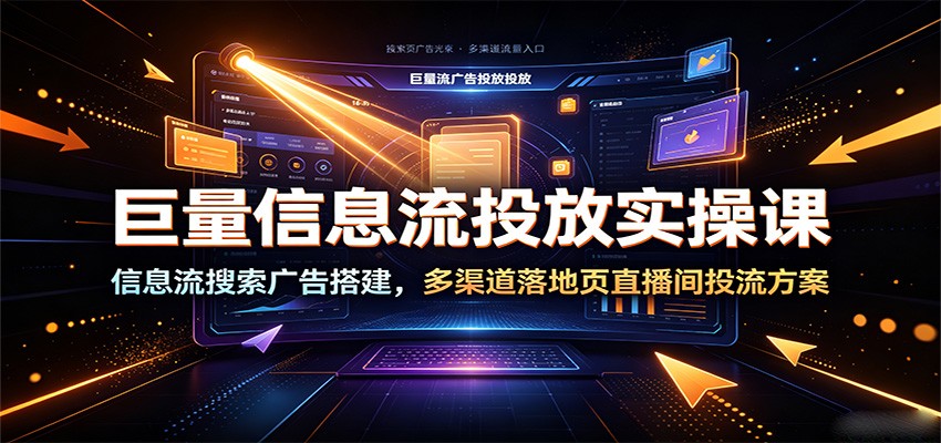 巨量信息流投放实操课:信息流搜索广告搭建,多渠道落地页直播间投流方案-邪修侠 - 演示