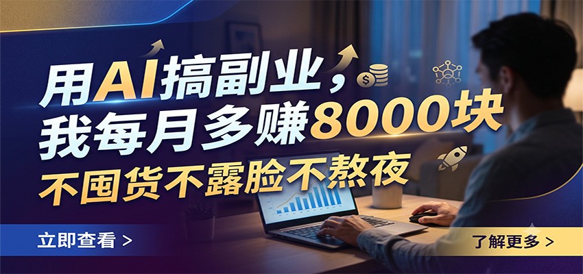 用AI搞副业,我每月多赚8000块,不囤货不露脸不熬夜-怪兽网创俱乐部