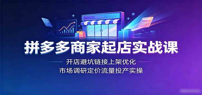 拼多多商家起店实战课：开店避坑链接上架优化，市场调研定价流量投产实操-小白项目网