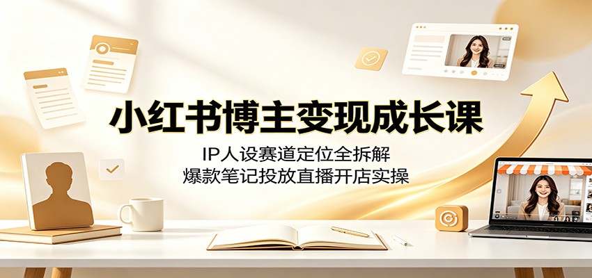 小红书博主变现成长课:IP人设赛道定位全拆解,爆款笔记投放直播开店实操-邪修侠 - 演示