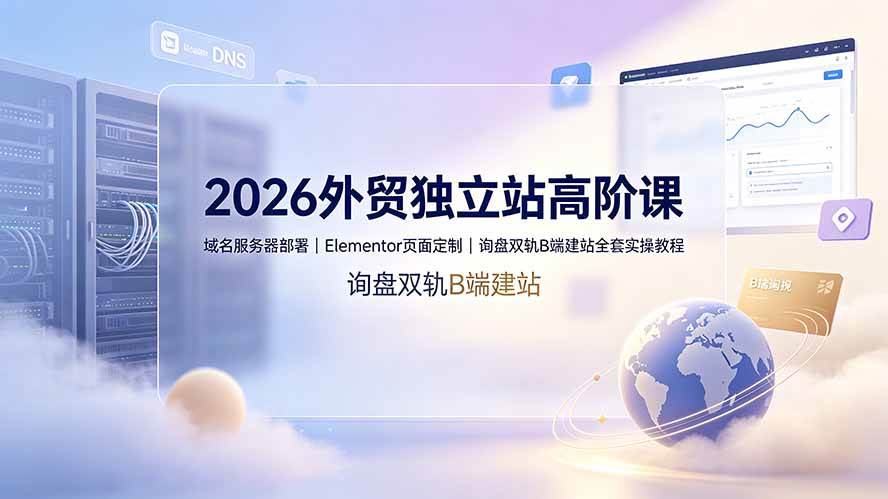 (19276期)2026外贸独立站高阶课·域名服务器部署|Elementor页面定制|询盘双轨B端建站全套实操教程-邪修侠 - 演示