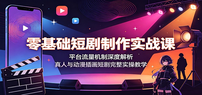 零基础短剧制作实战课：平台流量机制深度解析，真人与动漫插画短剧完整实操教学-邪修侠 - 演示
