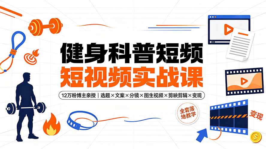 健身科普短视频实战课-12万粉博主亲授｜选题×文案×分镜×图生视频×剪映剪辑×变现，全套落地教学-怪兽网创俱乐部