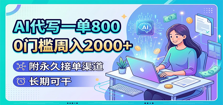 AI代写一单800，0门槛周入2000+，附永久接单渠道，长期可干-羽桐社资源站