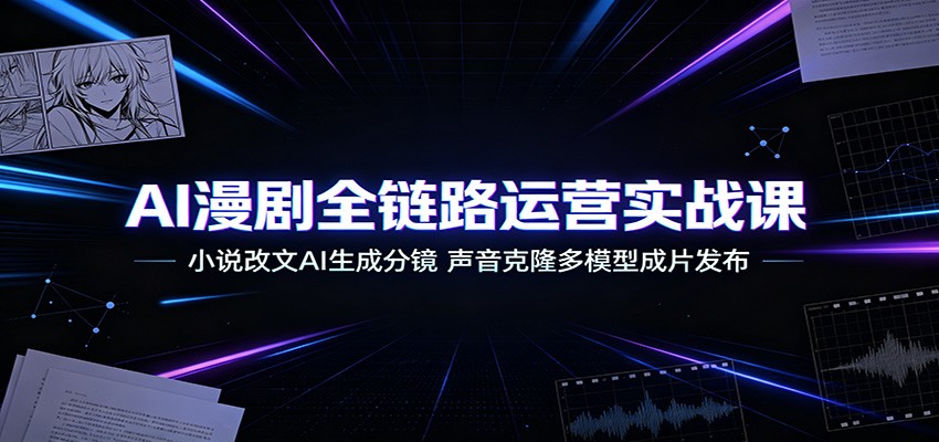 AI漫剧全链路运营实战课:小说改文AI生成分镜,声音克隆多模型成片发布 AI漫剧全链路运营实战课:小说改文AI生成分镜,声音克隆多模型成片发布