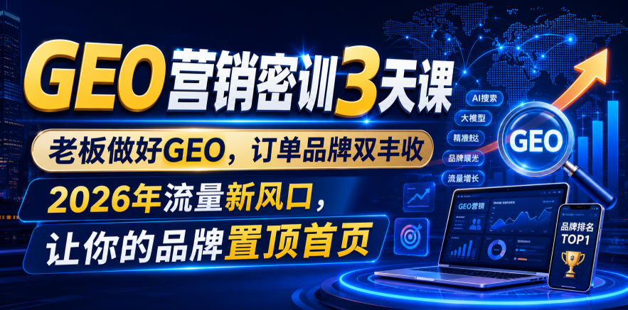 GEO营销密训3天课，老板做好GEO，订单品牌双丰收，2026年流量新风口，让你的品牌置顶首页-小白项目网