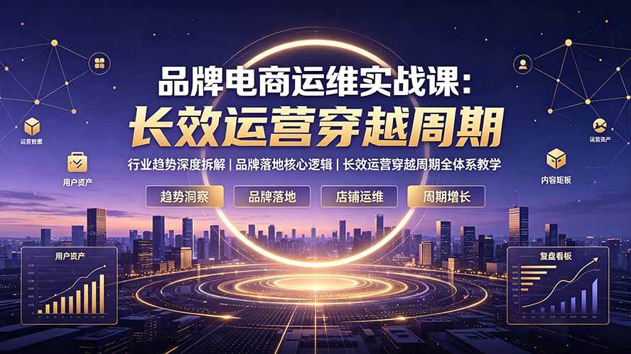 (19340期)品牌电商运维实战课:行业趋势深度拆解|品牌落地核心逻辑|长效运营穿越周期全体系教学 (19340期)品牌电商运维实战课:行业趋势深度拆解|品牌落地核心逻辑|长效运营穿越周期全体系教学