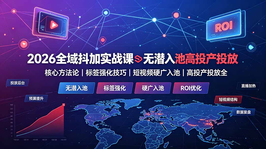 2026全域抖加实战课:无潜入池核心方法论|标签强化技巧|短视频硬广入池|高投产投放全教程-小白项目网