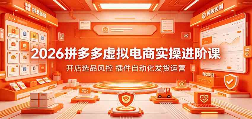 2026拼多多虚拟电商实操进阶课：开店选品风控，插件自动化发货运营-小白项目网