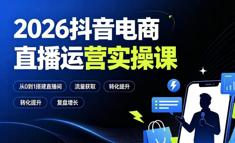 2026抖音电商直播运营实操课：从0到1搭建直播间，掌握流量获取、千川投放、转化提升与复盘增长-怪兽网创俱乐部