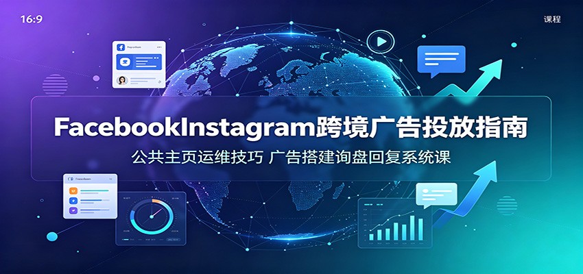 Facebook&Instagram跨境广告投放指南：公共主页运维技巧，广告搭建询盘回复系统课-邪修侠 - 演示