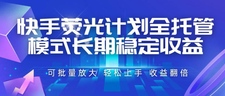 快手荧光计划全托管模式，长期稳定收益，一部手机可批量做，轻松上手，收益翻倍【揭秘】-情久项目网