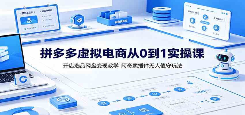 拼多多虚拟电商从0到1实操课:开店选品网盘变现教学,阿奇索插件无人值守玩法-小白项目网