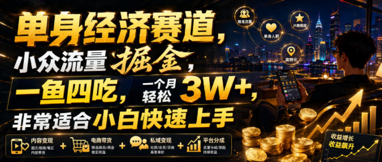 单身经济赛道，小众流量掘金，一鱼四吃，一个月轻松3W+，非常适合小白快速上手【揭秘】-情久项目网