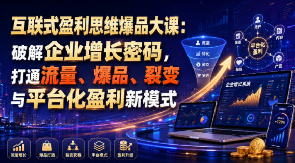 互联式盈利思维爆品大课:破解企业增长密码,打通流量、爆品、裂变与平台化盈利新模式-副业资源网