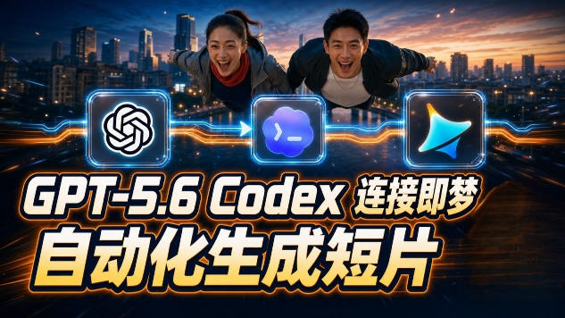 GPT-5.6 Codex连接即梦实测！自动生成＋拼接完整AI短片，全流程详解-怪兽网创俱乐部