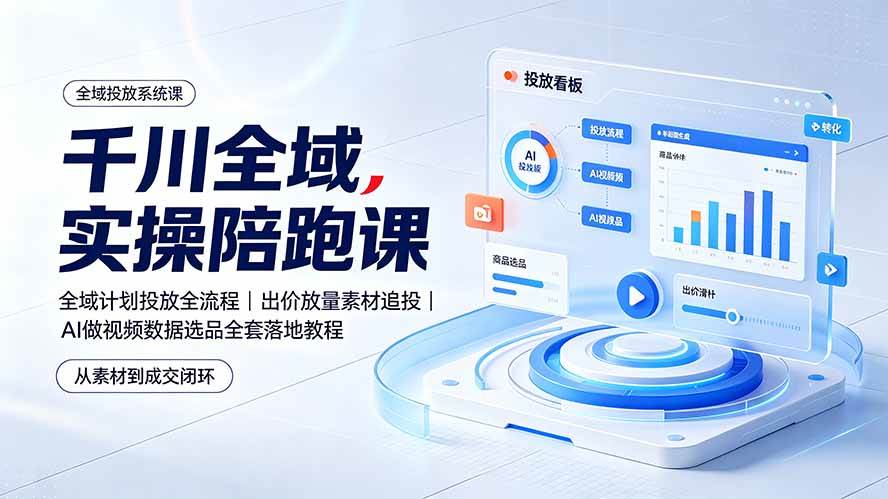 (19392期)千川全域实操陪跑课:全域计划投放全流程|出价放量素材追投|AI做视频数据选品全套落地教程-小栈博客测试网