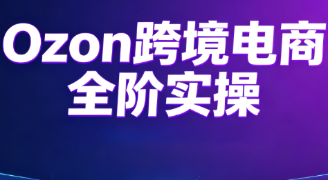 Ozon跨境电商全阶实操课程-鹊桥梦网创