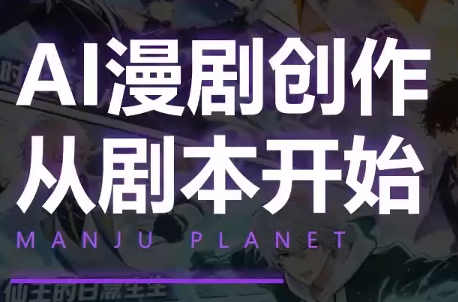 漫聚星球·AI漫剧全流程制作基础课程-网创百晓生