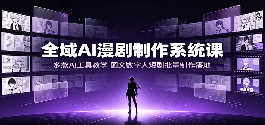 全域AI漫剧制作系统课：多款AI工具教学，图文数字人短剧批量制作落地-怪兽网创俱乐部