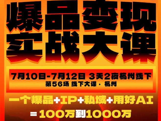 爆品变现实战大课，从爆品，到流量，到成交，一个爆品+IP+私域+用好AI=100W到1000W（7月10-12日）-情久项目网