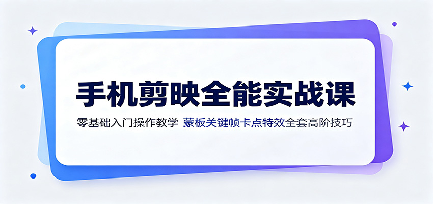手机剪映全能实战课:零基础入门操作教学,蒙版关键帧卡点特效全套高阶技巧-羽桐社资源站