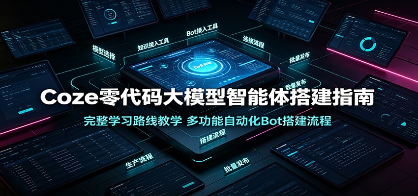 Coze零代码大模型智能体搭建指南:完整学习路线教学,多功能自动化Bot搭建流程-情久项目网