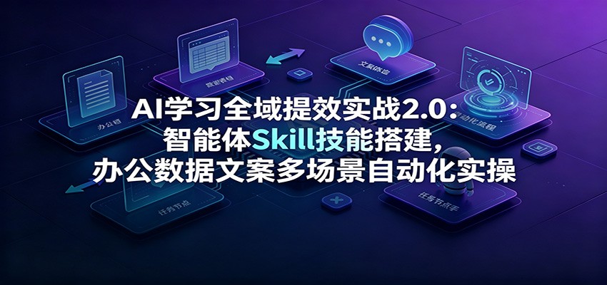 AI学习全域提效实战2.0:智能体Skill技能搭建,办公数据文案多场景自动化实操-邪修侠 - 演示