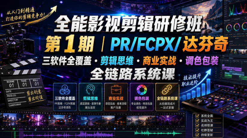 全能影视剪辑研修班第1期|PR/FCPX/达芬奇三软件全覆盖・剪辑思维・商业实战・调色包装全链路系统课-多课资源站