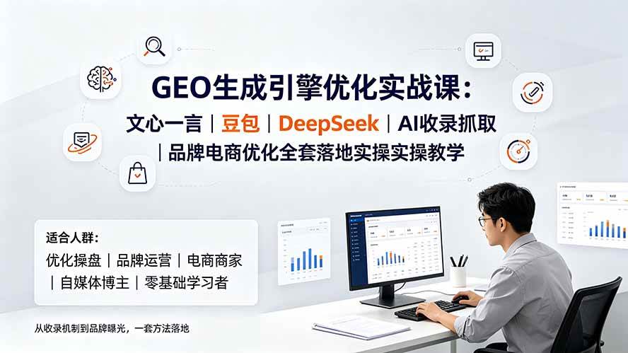 （19456期）GEO生成引擎优化实战课：文心一言｜豆包｜DeepSeek｜AI收录抓取｜品牌电商优化全套落地实操教学-小栈博客测试网