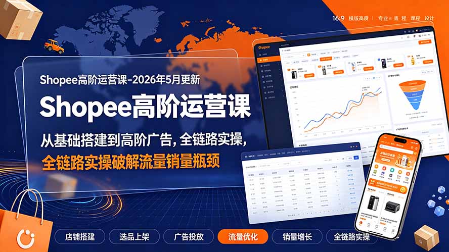 Shopee高阶运营课-2026年更新,从基础搭建到高阶广告,全链路实操破解流量销量瓶颈-多课资源站