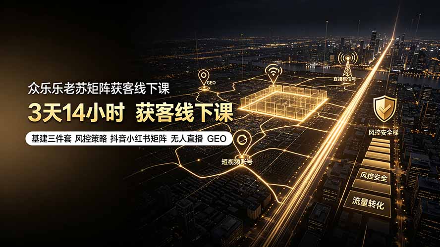 众乐乐老苏矩阵获客线下课:3天14小时×基建三件套×风控策略×抖音小红书矩阵×无人直播×GEO-多课资源站