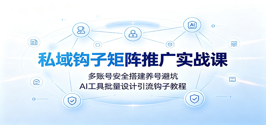 私域钩子矩阵推广实战课：多账号安全搭建养号避坑，AI工具批量设计引流钩子教程-邪修侠 - 演示