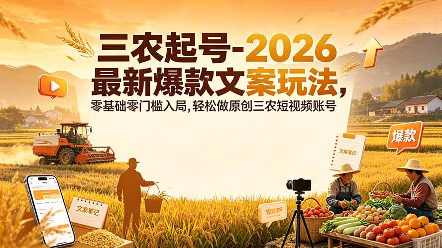 (19537期)三农起号-2026 最新爆款文案玩法,零基础零门槛入局,轻松做原创三农短视频账号-小栈博客测试网