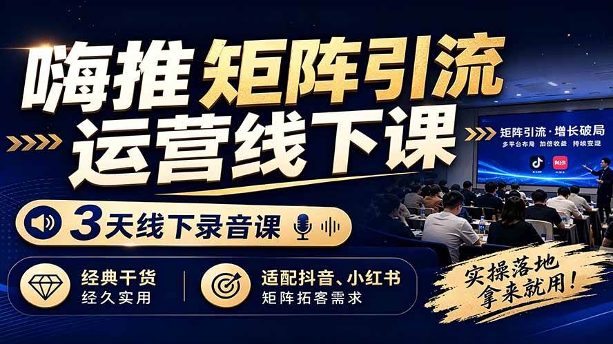 （19552期）嗨推矩阵引流运营线下课，3天线下录音课，经典干货经久实用，适配抖音、小红书矩阵拓客需求-小栈博客测试网