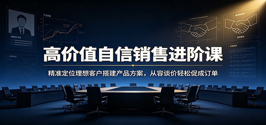高价值自信销售进阶课：精准定位理想客户搭建产品方案，从容谈价轻松促成订单-邪修侠 - 演示