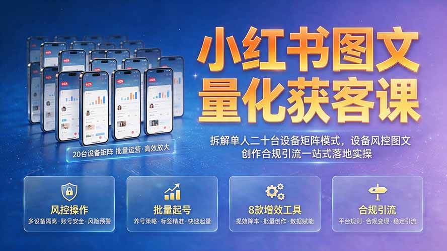 (19572期)小红书图文量化获客课|拆解单人二十台设备矩阵模式,设备风控图文创作合规引流一站式落地实操-小栈博客测试网