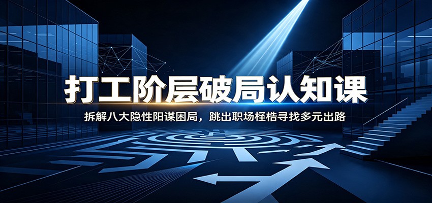 打工阶层破局认知：拆解八大隐性阳谋困局，跳出职场桎梏寻找多元出路-邪修侠 - 演示