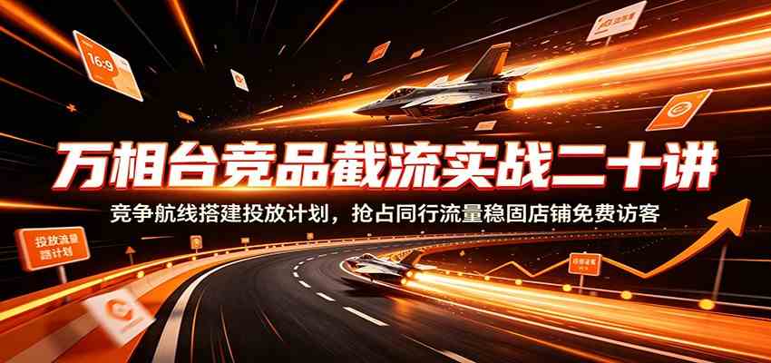 万相台竞品截流实战二十讲：竞争航线搭建投放计划，抢占同行流量稳固店铺免费访客-邪修侠 - 演示