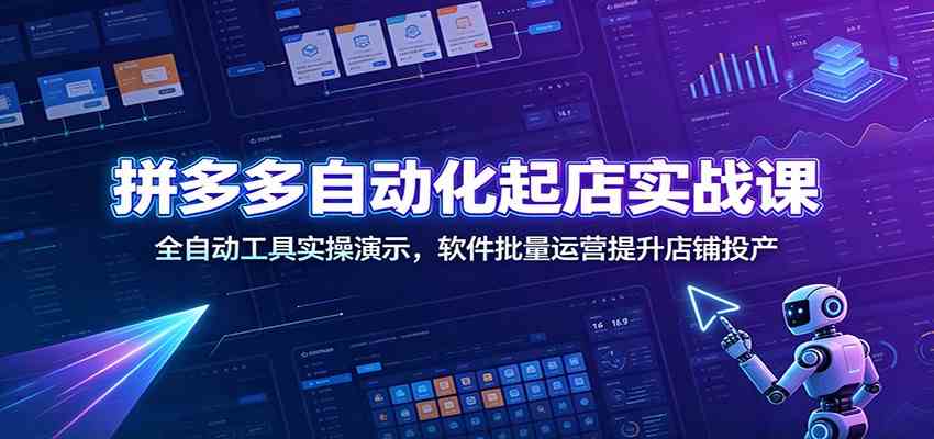 拼多多自动化起店实战课：全自动工具实操演示，软件批量运营提升店铺投产-小白项目网
