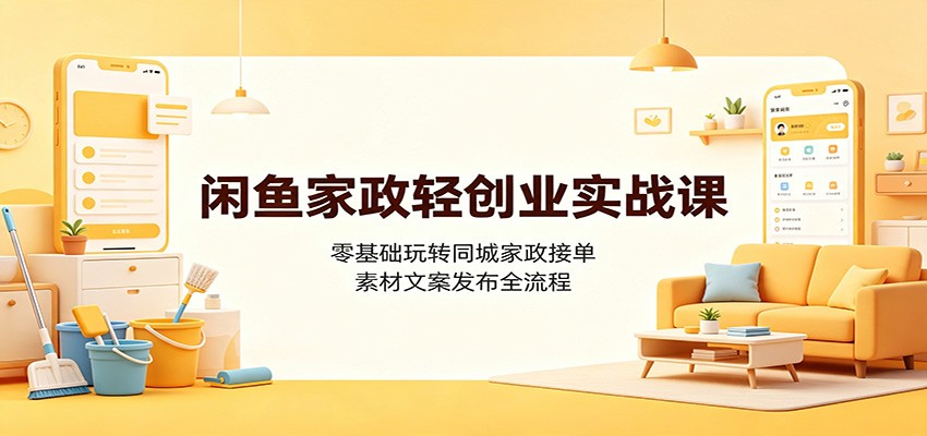 闲鱼家政轻创业实战课：零基础玩转同城家政接单，素材文案发布全流程-邪修侠 - 演示