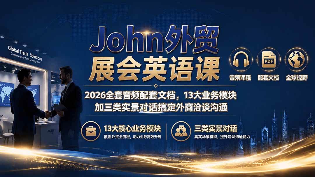 (19610期)John外贸展会英语课|2026全套音频配套文档,13大业务模块加三类实景对话搞定外商洽谈沟通-小栈博客测试网