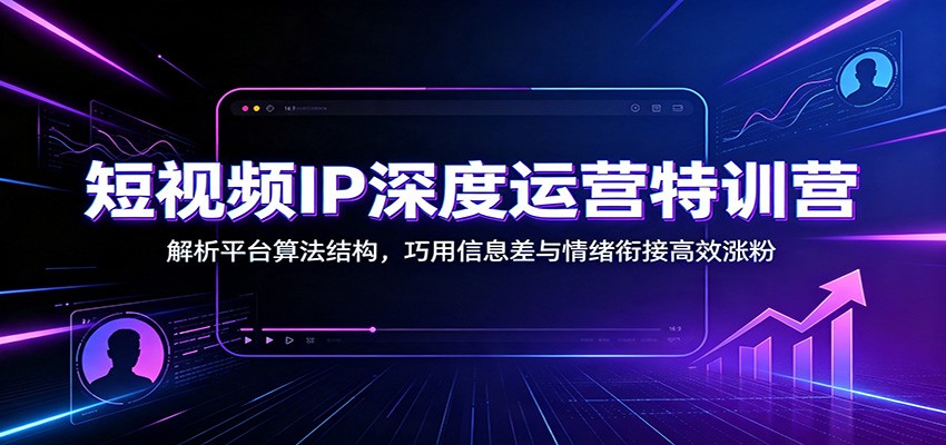 短视频IP深度运营特训营:解析平台算法结构,巧用信息差与情绪衔接高效涨粉-邪修侠 - 演示
