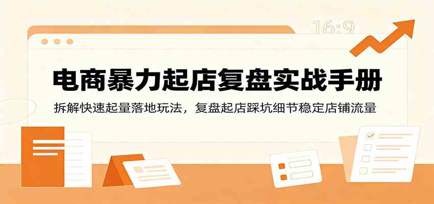 电商暴力起店复盘实战手册：拆解快速起量落地玩法，复盘起店踩坑细节稳定店铺流量-邪修侠 - 演示