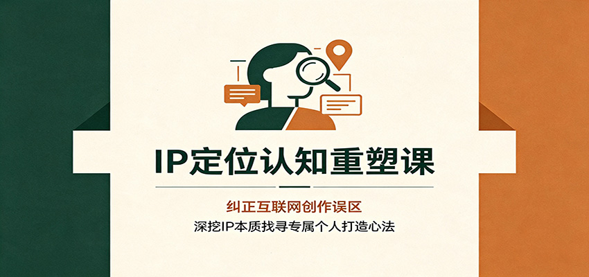 IP定位认知重塑课：纠正互联网创作误区，深挖IP本质找寻专属个人打造心法-怪兽网创俱乐部