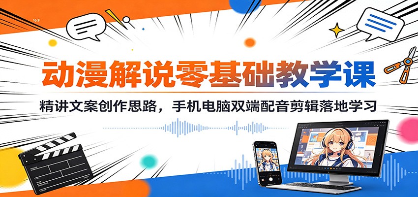 动漫解说零基础教学课：精讲文案创作思路，手机电脑双端配音剪辑落地学习-网创百晓生
