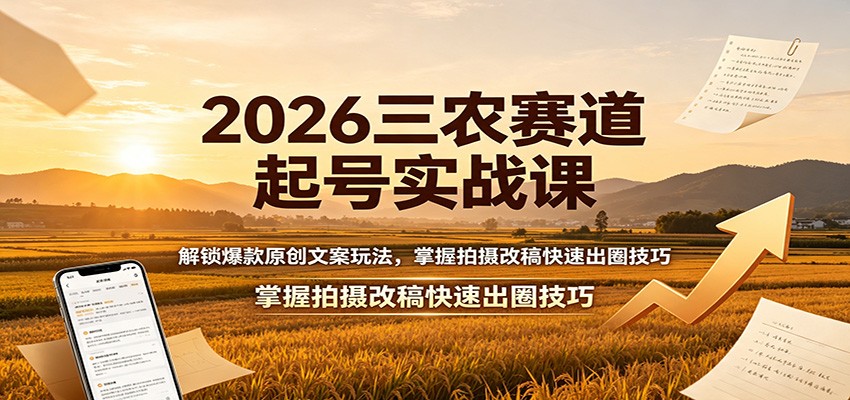 2026三农赛道起号实战课：解锁爆款原创文案玩法，掌握拍摄改稿快速出圈技巧-网创百晓生